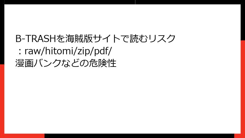 B-TRASHを海賊版サイトで読むリスク：raw/hitomi/zip/pdf/漫画バンクなどの危険性