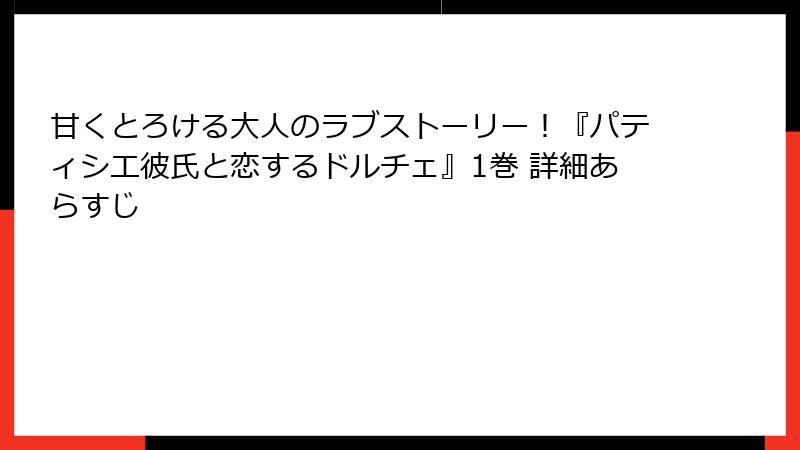甘くとろける大人のラブストーリー！『パティシエ彼氏と恋するドルチェ』1巻 詳細あらすじ