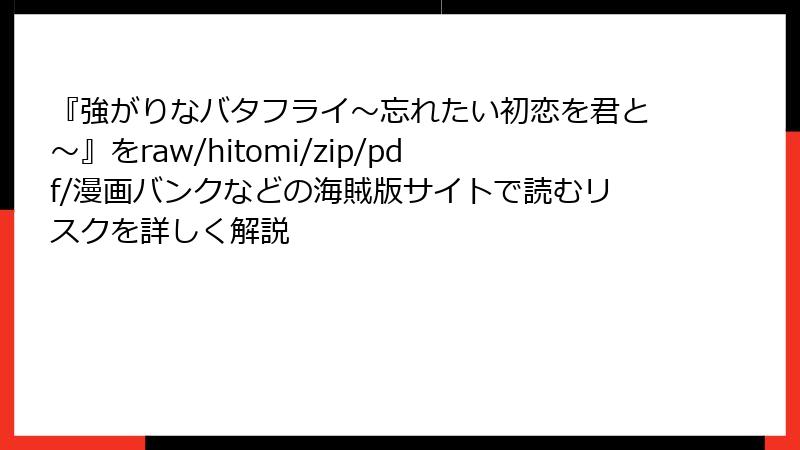 『強がりなバタフライ～忘れたい初恋を君と～』をraw/hitomi/zip/pdf/漫画バンクなどの海賊版サイトで読むリスクを詳しく解説