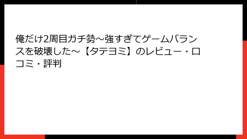 俺だけ2周目ガチ勢～強すぎてゲームバランスを破壊した～【タテヨミ】のレビュー・口コミ・評判