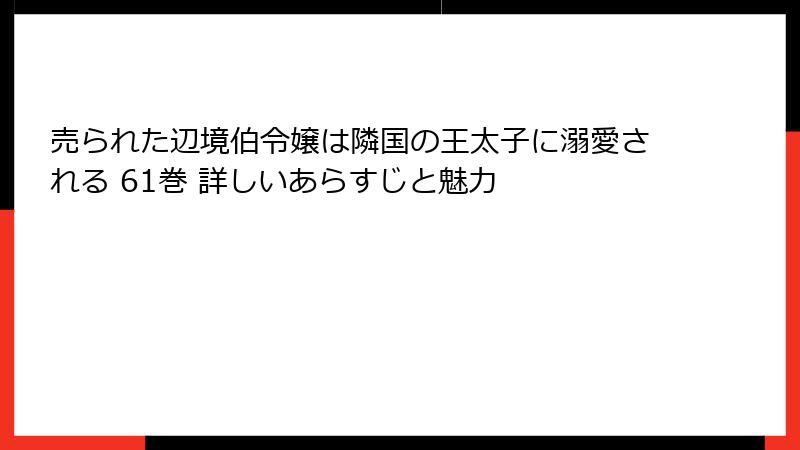 売られた辺境伯令嬢は隣国の王太子に溺愛される 61巻 詳しいあらすじと魅力