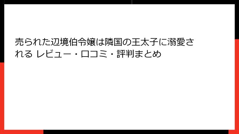 売られた辺境伯令嬢は隣国の王太子に溺愛される レビュー・口コミ・評判まとめ