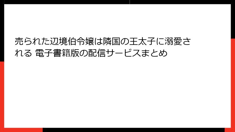 売られた辺境伯令嬢は隣国の王太子に溺愛される 電子書籍版の配信サービスまとめ