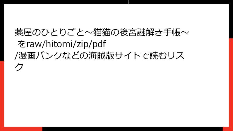 薬屋のひとりごと～猫猫の後宮謎解き手帳～ をraw/hitomi/zip/pdf/漫画バンクなどの海賊版サイトで読むリスク