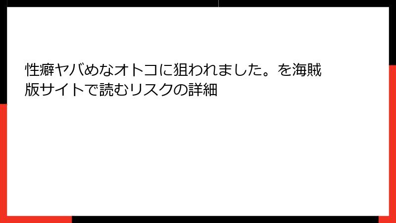 性癖ヤバめなオトコに狙われました。を海賊版サイトで読むリスクの詳細