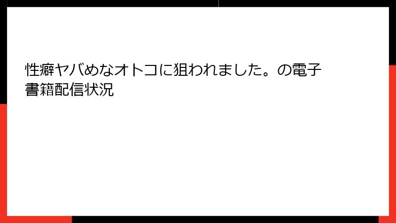 性癖ヤバめなオトコに狙われました。の電子書籍配信状況