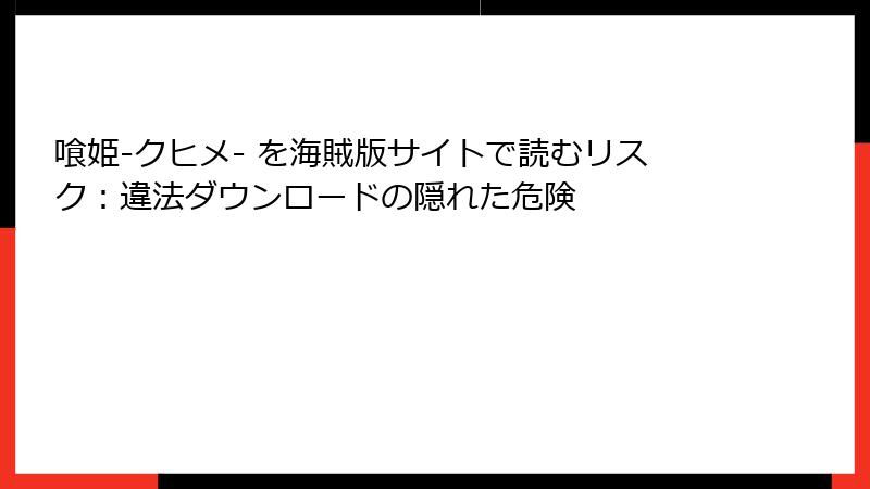 喰姫-クヒメ- を海賊版サイトで読むリスク：違法ダウンロードの隠れた危険