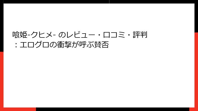 喰姫-クヒメ- のレビュー・口コミ・評判：エログロの衝撃が呼ぶ賛否