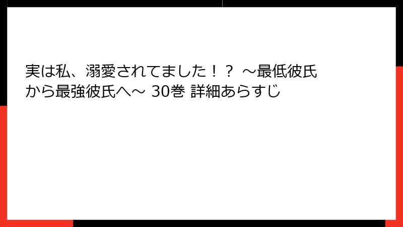実は私、溺愛されてました！？ ～最低彼氏から最強彼氏へ～ 30巻 詳細あらすじ