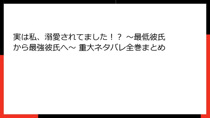 実は私、溺愛されてました！？ ～最低彼氏から最強彼氏へ～ 重大ネタバレ全巻まとめ