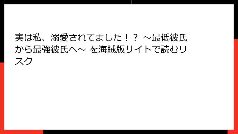 実は私、溺愛されてました！？ ～最低彼氏から最強彼氏へ～ を海賊版サイトで読むリスク