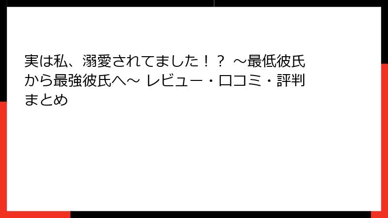 実は私、溺愛されてました！？ ～最低彼氏から最強彼氏へ～ レビュー・口コミ・評判まとめ