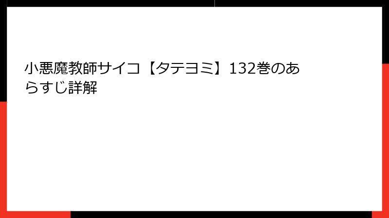 小悪魔教師サイコ【タテヨミ】132巻のあらすじ詳解