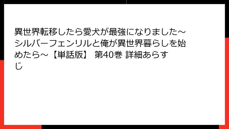 異世界転移したら愛犬が最強になりました～シルバーフェンリルと俺が異世界暮らしを始めたら～【単話版】 第40巻 詳細あらすじ