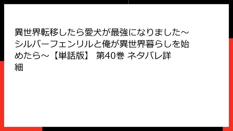 異世界転移したら愛犬が最強になりました～シルバーフェンリルと俺が異世界暮らしを始めたら～【単話版】 第40巻 ネタバレ詳細