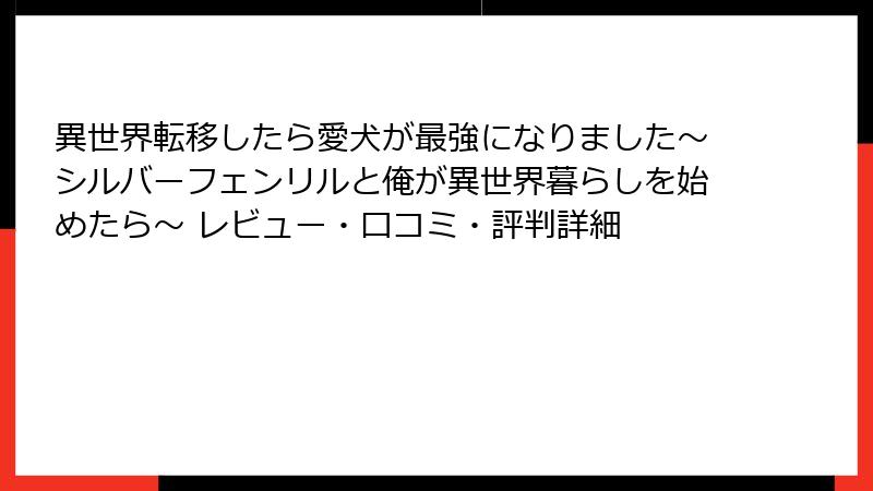異世界転移したら愛犬が最強になりました～シルバーフェンリルと俺が異世界暮らしを始めたら～ レビュー・口コミ・評判詳細