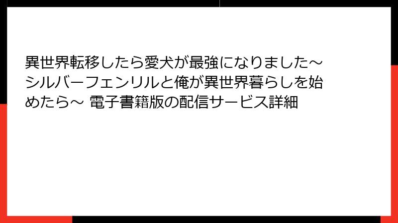 異世界転移したら愛犬が最強になりました～シルバーフェンリルと俺が異世界暮らしを始めたら～ 電子書籍版の配信サービス詳細