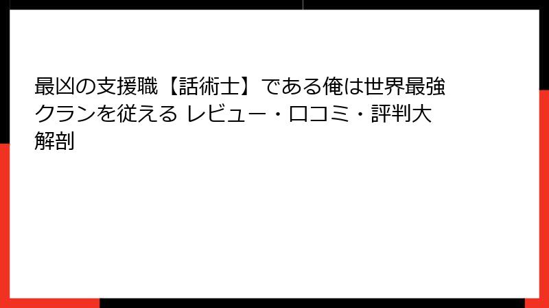 最凶の支援職【話術士】である俺は世界最強クランを従える レビュー・口コミ・評判大解剖
