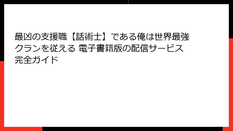 最凶の支援職【話術士】である俺は世界最強クランを従える 電子書籍版の配信サービス完全ガイド