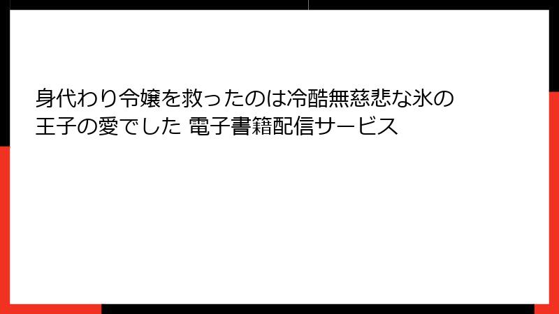 身代わり令嬢を救ったのは冷酷無慈悲な氷の王子の愛でした 電子書籍配信サービス