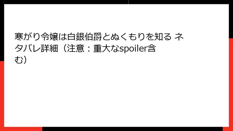 寒がり令嬢は白銀伯爵とぬくもりを知る ネタバレ詳細（注意：重大なspoiler含む）