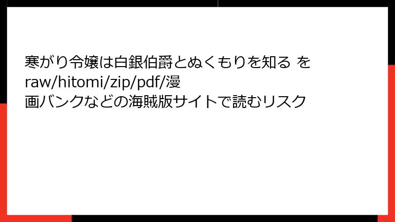 寒がり令嬢は白銀伯爵とぬくもりを知る をraw/hitomi/zip/pdf/漫画バンクなどの海賊版サイトで読むリスク