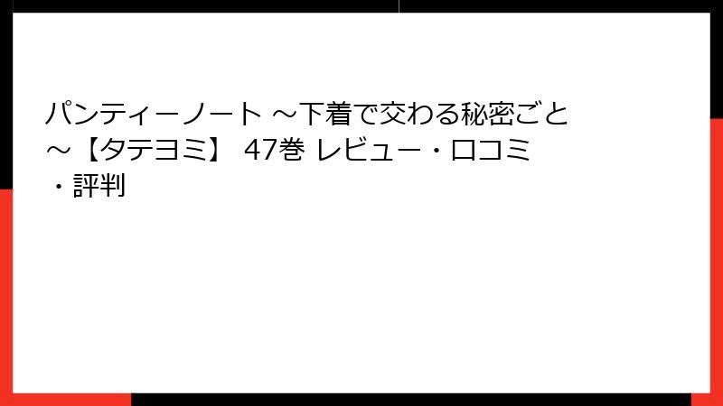 パンティーノート ～下着で交わる秘密ごと～【タテヨミ】 47巻 レビュー・口コミ・評判