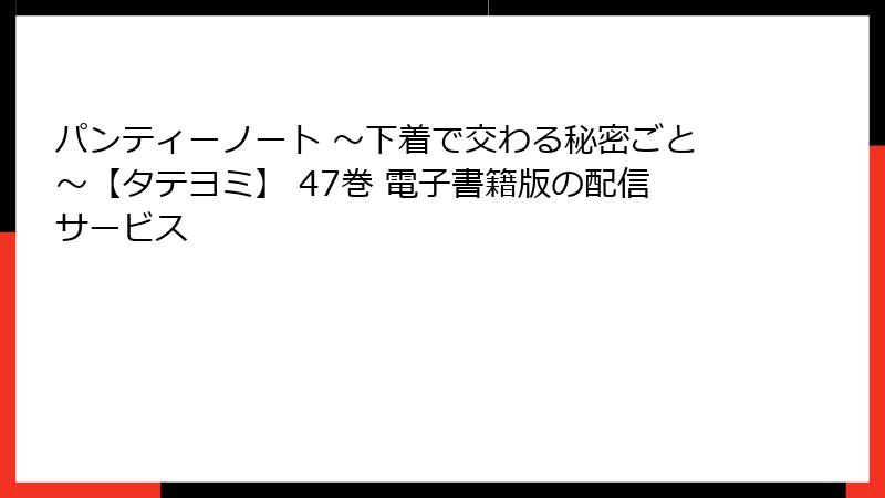 パンティーノート ～下着で交わる秘密ごと～【タテヨミ】 47巻 電子書籍版の配信サービス