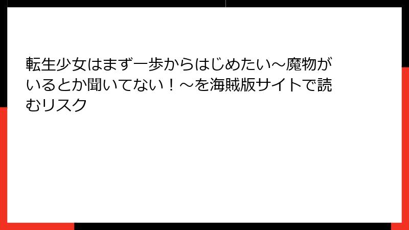 転生少女はまず一歩からはじめたい～魔物がいるとか聞いてない！～を海賊版サイトで読むリスク