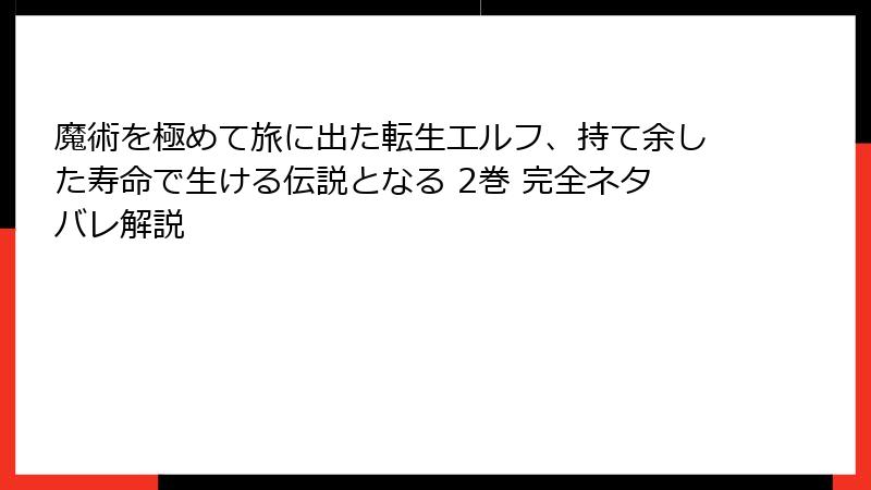 魔術を極めて旅に出た転生エルフ、持て余した寿命で生ける伝説となる 2巻 完全ネタバレ解説