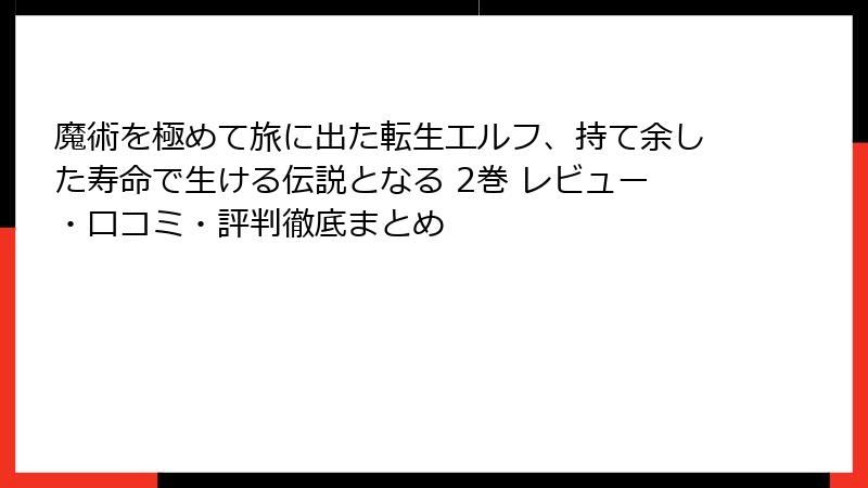 魔術を極めて旅に出た転生エルフ、持て余した寿命で生ける伝説となる 2巻 レビュー・口コミ・評判徹底まとめ