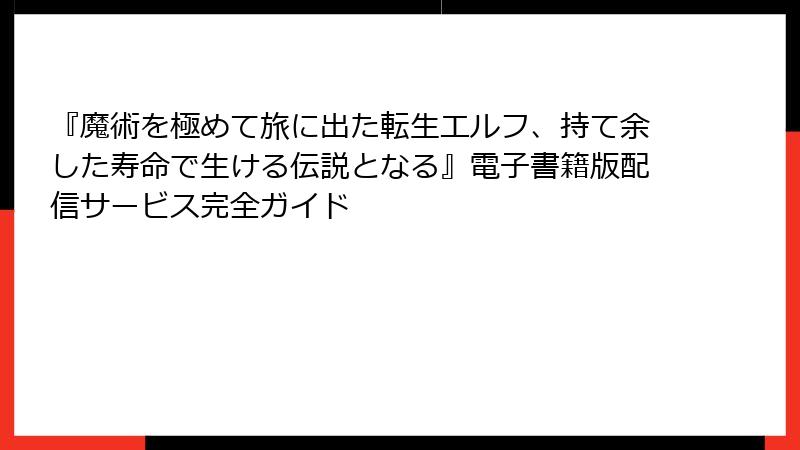 『魔術を極めて旅に出た転生エルフ、持て余した寿命で生ける伝説となる』電子書籍版配信サービス完全ガイド