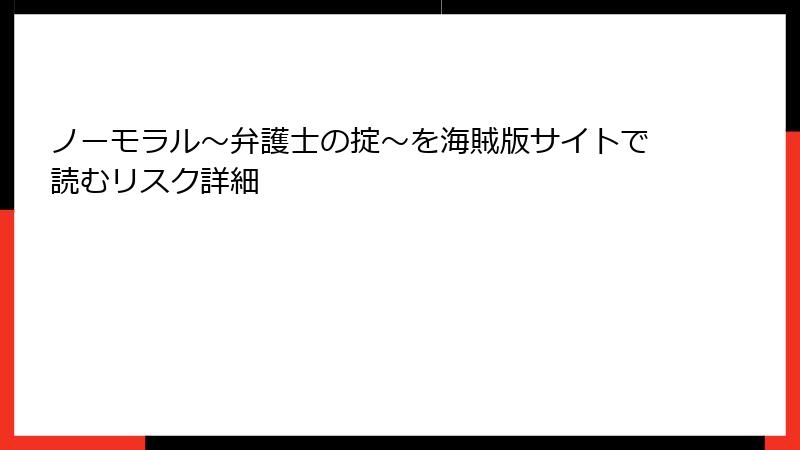 ノーモラル～弁護士の掟～を海賊版サイトで読むリスク詳細