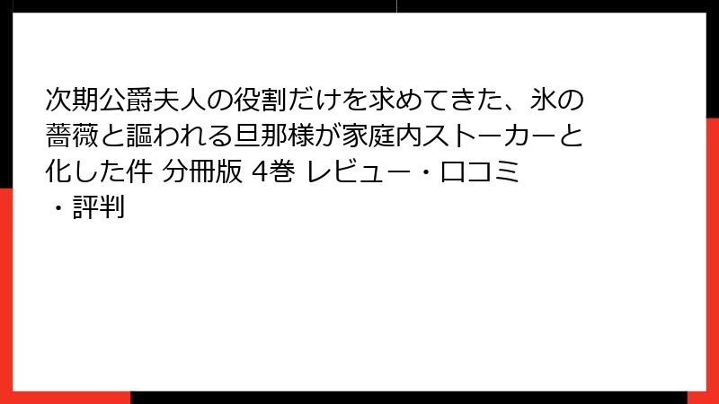 次期公爵夫人の役割だけを求めてきた、氷の薔薇と謳われる旦那様が家庭内ストーカーと化した件 分冊版 4巻 レビュー・口コミ・評判