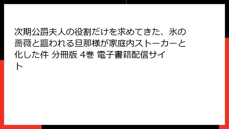 次期公爵夫人の役割だけを求めてきた、氷の薔薇と謳われる旦那様が家庭内ストーカーと化した件 分冊版 4巻 電子書籍配信サイト