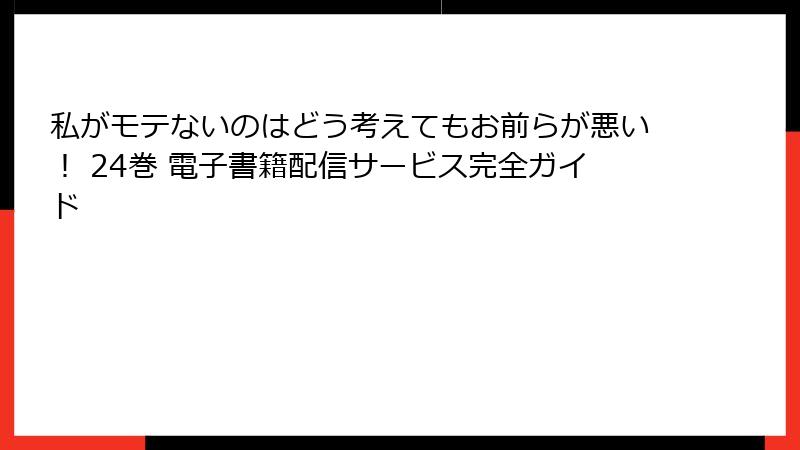私がモテないのはどう考えてもお前らが悪い！ 24巻 電子書籍配信サービス完全ガイド