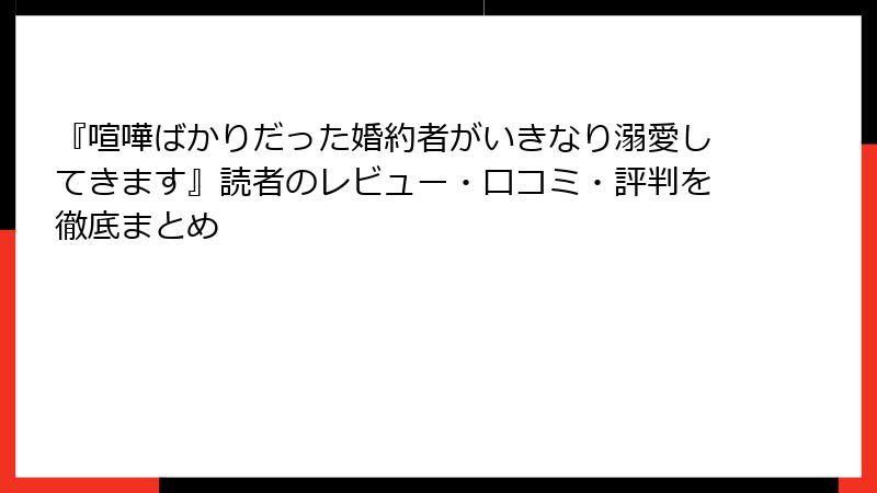 『喧嘩ばかりだった婚約者がいきなり溺愛してきます』読者のレビュー・口コミ・評判を徹底まとめ