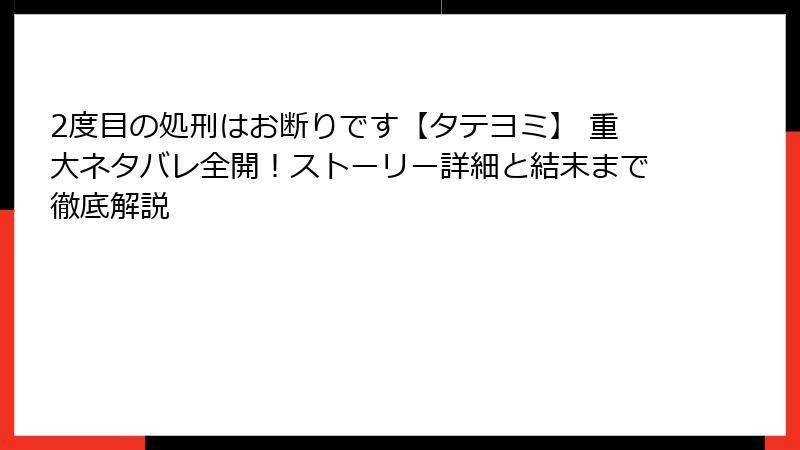 2度目の処刑はお断りです【タテヨミ】 重大ネタバレ全開！ストーリー詳細と結末まで徹底解説