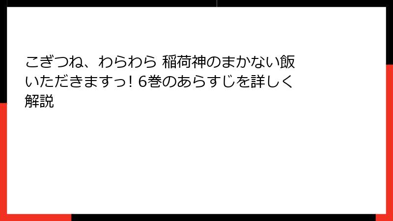 こぎつね、わらわら 稲荷神のまかない飯 いただきますっ! 6巻のあらすじを詳しく解説