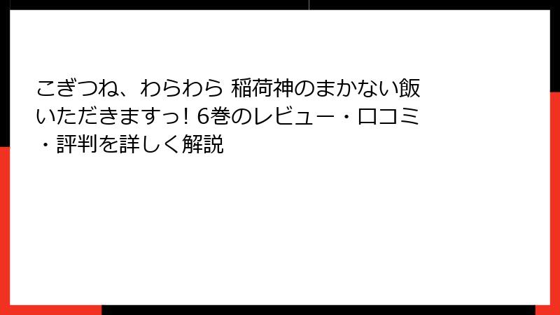 こぎつね、わらわら 稲荷神のまかない飯 いただきますっ! 6巻のレビュー・口コミ・評判を詳しく解説