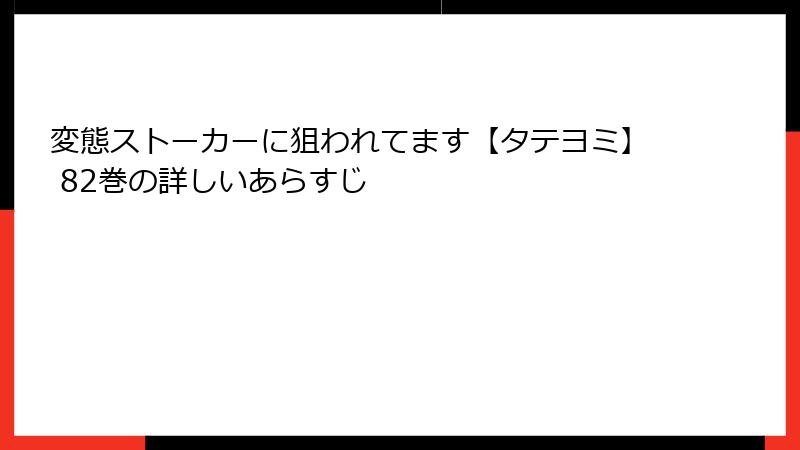 変態ストーカーに狙われてます【タテヨミ】 82巻の詳しいあらすじ