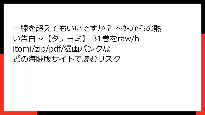 一線を超えてもいいですか？ ～妹からの熱い告白～【タテヨミ】 31巻をraw/hitomi/zip/pdf/漫画バンクなどの海賊版サイトで読むリスク
