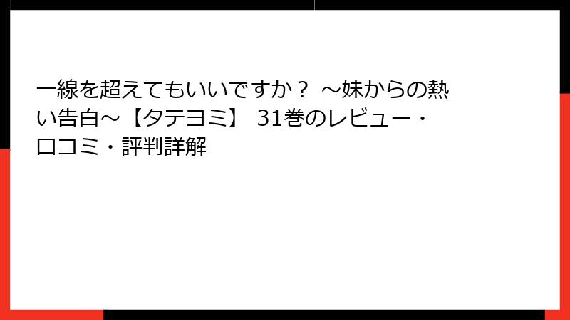 一線を超えてもいいですか？ ～妹からの熱い告白～【タテヨミ】 31巻のレビュー・口コミ・評判詳解
