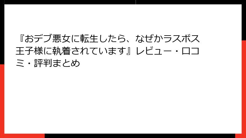 『おデブ悪女に転生したら、なぜかラスボス王子様に執着されています』レビュー・口コミ・評判まとめ