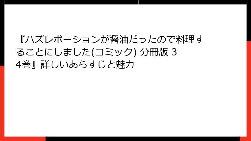 『ハズレポーションが醤油だったので料理することにしました(コミック) 分冊版 34巻』詳しいあらすじと魅力