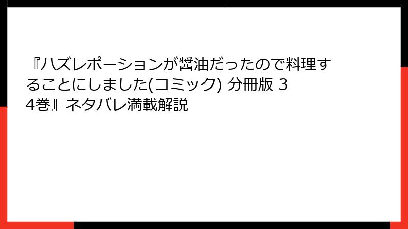 『ハズレポーションが醤油だったので料理することにしました(コミック) 分冊版 34巻』ネタバレ満載解説