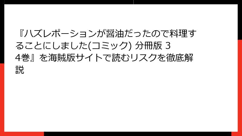 『ハズレポーションが醤油だったので料理することにしました(コミック) 分冊版 34巻』を海賊版サイトで読むリスクを徹底解説
