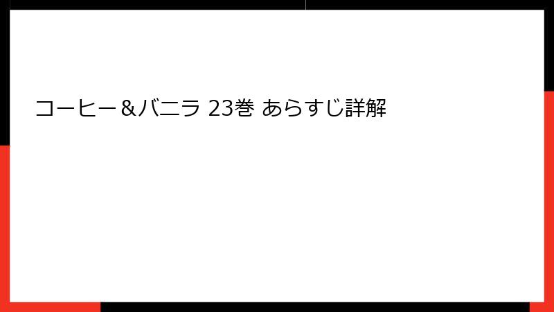 コーヒー＆バニラ 23巻 あらすじ詳解