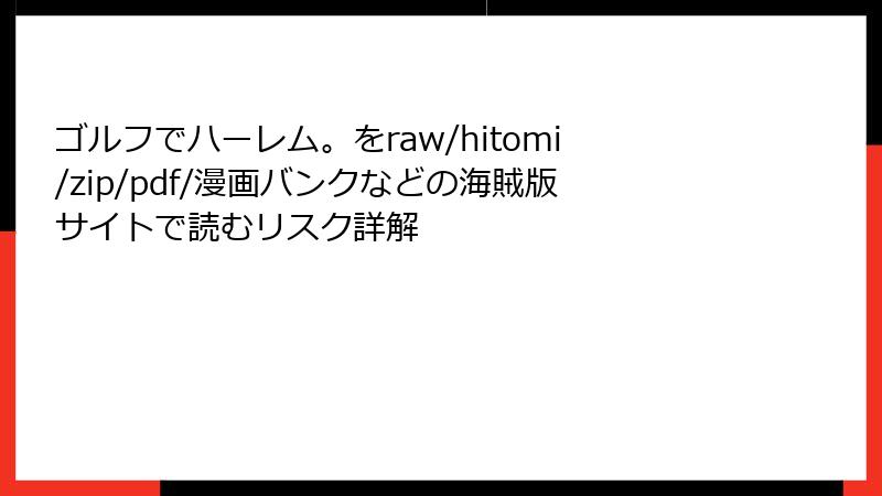 ゴルフでハーレム。をraw/hitomi/zip/pdf/漫画バンクなどの海賊版サイトで読むリスク詳解