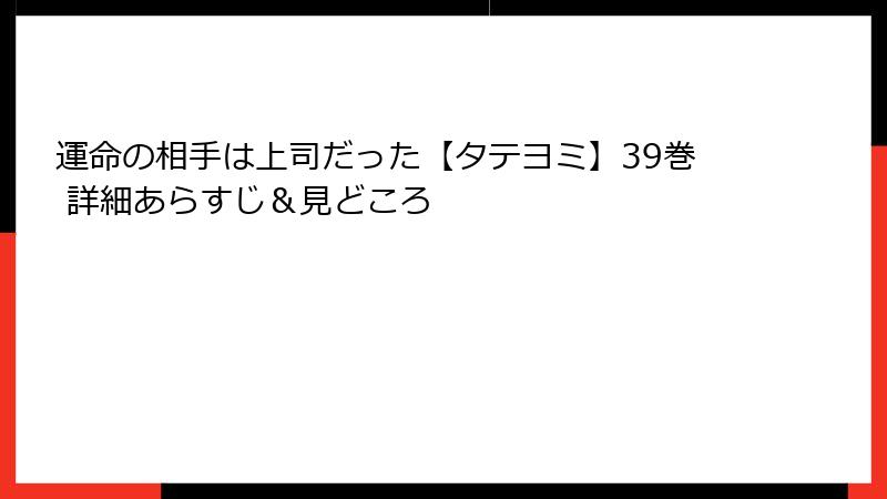 運命の相手は上司だった【タテヨミ】39巻 詳細あらすじ＆見どころ